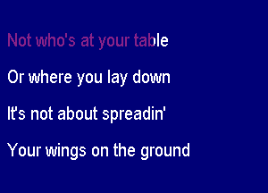 Not who's at your table

0r where you lay down

It's not about spreadin'

Id