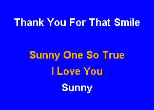 Thank You For That Smile

Sunny One So True
I Love You

Sunny