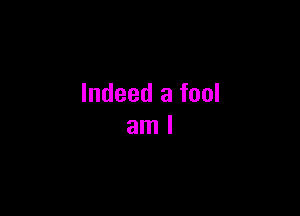 Indeed a fool

aml