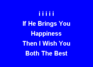 If He Brings You

Happiness
Then I Wish You
Both The Best