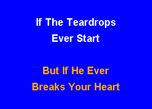 If The Teardrops
Ever Start

But If He Ever
Breaks Your Heart
