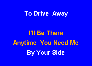 To Drive Away

I'll Be There
Anytime You Need Me
By Your Side