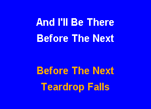 And I'll Be There
Before The Next

Before The Next
Teardrop Falls