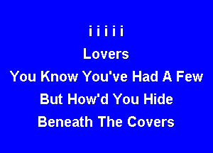 You Know You've Had A Few
But How'd You Hide
Beneath The Covers