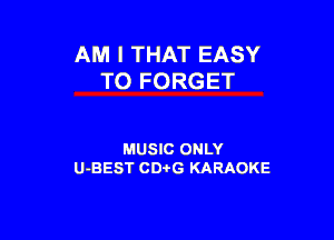 AM I THAT EASY
TO FORGET

MUSIC ONLY
U-BEST CDi'G KARAOKE