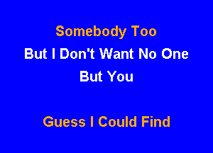 Somebody Too
But I Don't Want No One
But You

Guess I Could Find