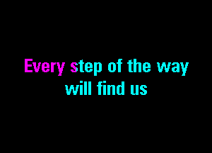 Every step of the wayr

will find us