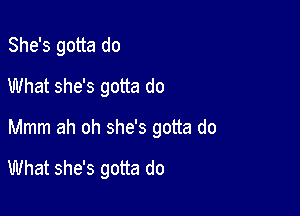 She's gotta do
What she's gotta do

Mmm ah oh she's gotta do

What she's gotta do