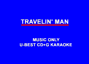 TRAVELIN' MAN

MUSIC ONLY
U-BEST CDtG KARAOKE