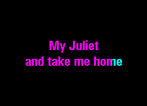 My Juliet

and take me home
