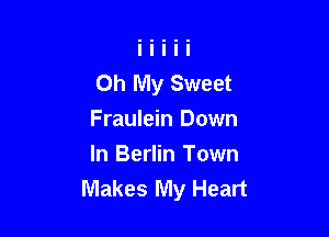Oh My Sweet

Fraulein Down
In Berlin Town
Makes My Heart