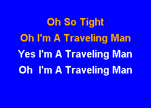Oh So Tight
Oh I'm A Traveling Man

Yes I'm A Traveling Man
Oh I'm A Traveling Man