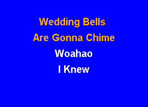 Wedding Bells
Are Gonna Chime

Woahao
I Knew