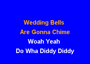 Wedding Bells

Are Gonna Chime
Woah Yeah
Do Wha Diddy Diddy
