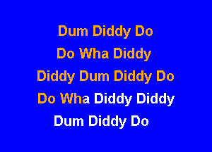 Dum Diddy Do
Do Wha Diddy
Diddy Dum Diddy Do

Do Wha Diddy Diddy
Dum Diddy Do