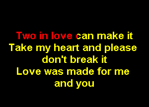 Two in love can make it
Take my heart and please
don't break it
Love was made for me
and you