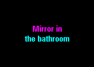 Mirror in

the bathroom