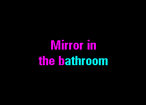 Mirror in

the bathroom