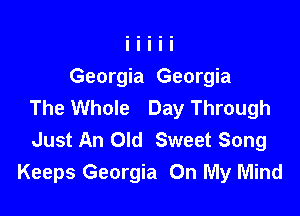 Georgia Georgia
The Whole Day Through

Just An Old Sweet Song
Keeps Georgia On My Mind