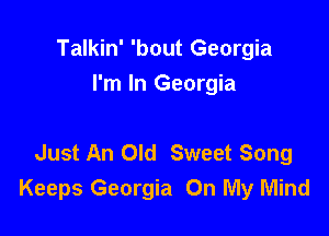 Talkin' 'bout Georgia
I'm In Georgia

Just An Old Sweet Song
Keeps Georgia On My Mind