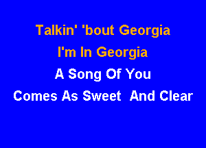Talkin' 'bout Georgia

I'm In Georgia
A Song Of You
Comes As Sweet And Clear