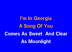 I'm In Georgia
A Song Of You

Comes As Sweet And Clear
As Moonlight