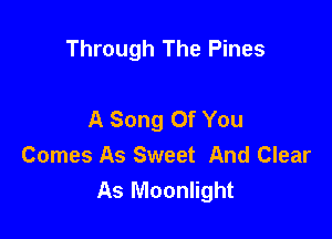Through The Pines

A Song Of You
Comes As Sweet And Clear
As Moonlight