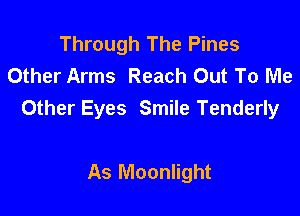 Through The Pines
Other Arms Reach Out To Me

Other Eyes Smile Tenderly

As Moonlight