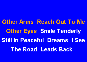 Other Arms Reach Out To Me
Other Eyes Smile Tenderly

Still In Peaceful Dreams I See
The Road Leads Back