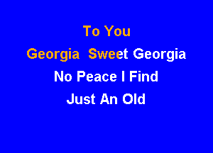 To You
Georgia Sweet Georgia
No Peace I Find

Just An Old