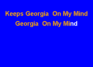 Keeps Georgia On My Mind
Georgia On My Mind