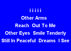 Other Arms
Reach Out To Me

Other Eyes Smile Tenderly
Stillln Peaceful Dreams lSee