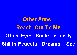 Other Arms
Reach Out To Me

Other Eyes Smile Tenderly
Stillln Peaceful Dreams lSee