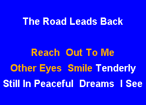 The Road Leads Back

Reach Out To Me
Other Eyes Smile Tenderly
Still In Peaceful Dreams I See