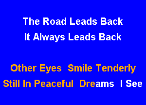The Road Leads Back
It Always Leads Back

Other Eyes Smile Tenderly
Still In Peaceful Dreams I See