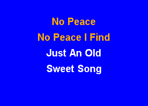 No Peace
No Peace I Find
Just An Old

Sweet Song