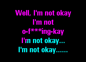Well, I'm not okay
I'm not

o-fmaeing-kay
I'm not okay...
I'm not okay ......