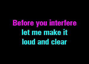 Before you interfere

let me make it
loud and clear