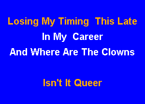 Losing My Timing This Late
In My Career
And Where Are The Clowns

Isn't It Queer