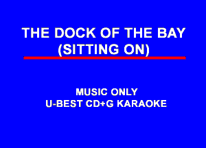 THE DOCK OF THE BAY
(SITTING 0N)

MUSIC ONLY
U-BEST CDtG KARAOKE