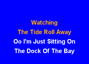 Watching
The Tide Roll Away

00 I'm Just Sitting On
The Dock Of The Bay
