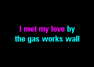 I met my love by

the gas works wall
