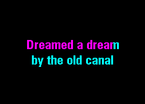 Dreamed a dream

by the old canal