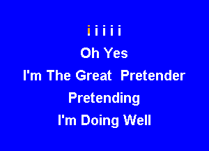 I'm The Great Pretender

Pretending
I'm Doing Well