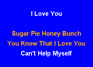 I Love You

Sugar Pie Honey Bunch
You Know That I Love You
Can't Help Myself