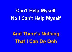 Can't Help Myself
No I Can't Help Myself

And There's Nothing
That I Can Do Ooh