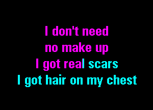 I don't need
no make up

I got real scars
I got hair on my chest