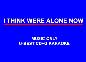 I THINK WERE ALONE NOW

MUSIC ONLY
U-BEST CDtG KARAOKE