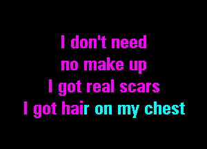 I don't need
no make up

I got real scars
I got hair on my chest