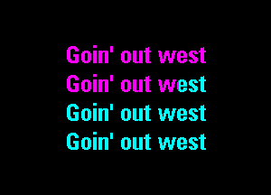 Goin' out west
Goin' out west

Goin' out west
Goin' out west